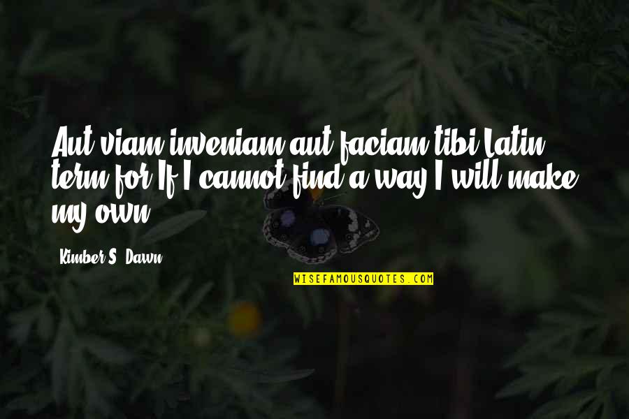 Find My Own Way Quotes By Kimber S. Dawn: Aut viam inveniam aut faciam tibi:Latin term for