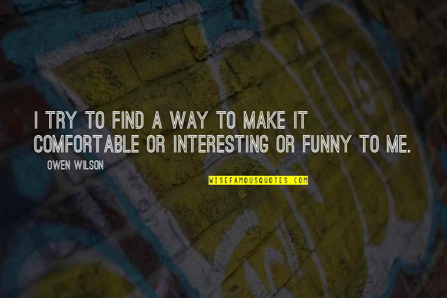 Find My Own Way Quotes By Owen Wilson: I try to find a way to make