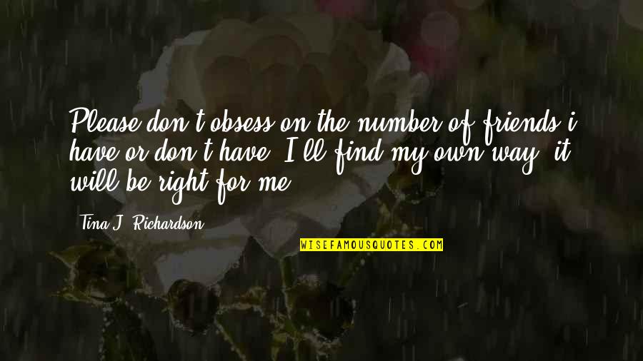 Find My Own Way Quotes By Tina J. Richardson: Please don't obsess on the number of friends