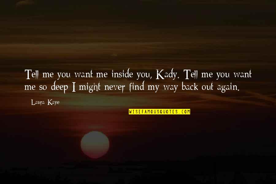 Find My Way Back Quotes By Laura Kaye: Tell me you want me inside you, Kady.