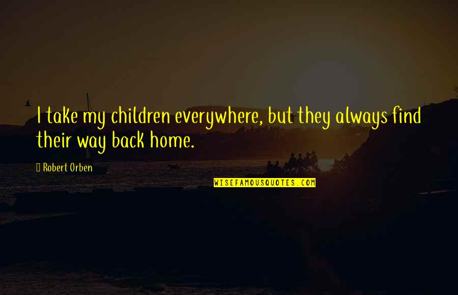 Find My Way Back Quotes By Robert Orben: I take my children everywhere, but they always