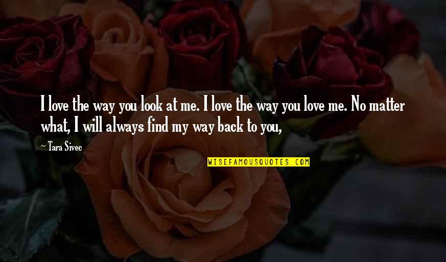 Find My Way Back Quotes By Tara Sivec: I love the way you look at me.