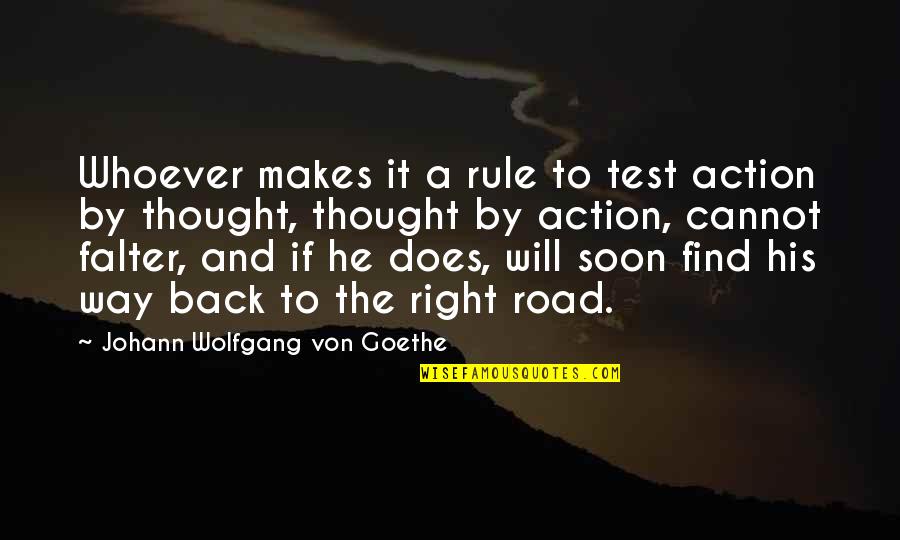 Find My Way Back To You Quotes By Johann Wolfgang Von Goethe: Whoever makes it a rule to test action