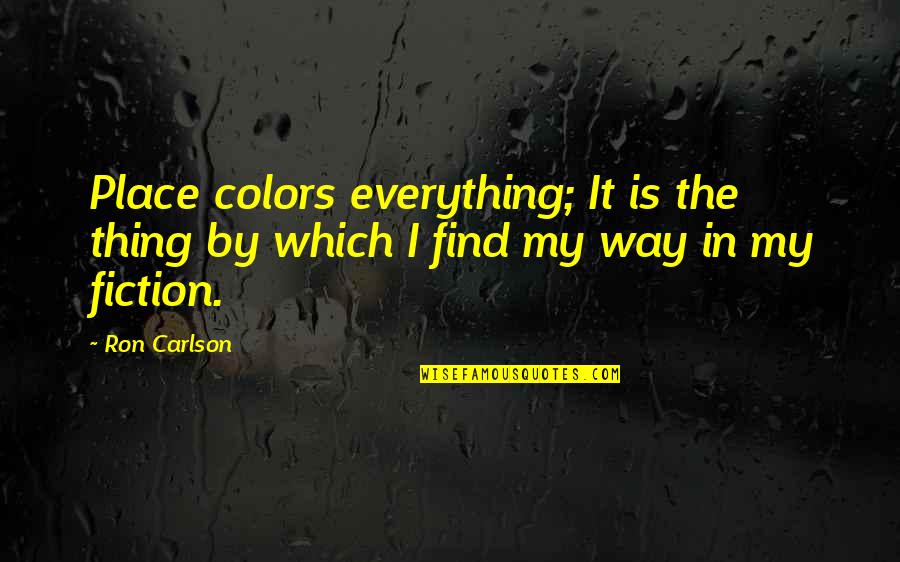 Find My Way Quotes By Ron Carlson: Place colors everything; It is the thing by