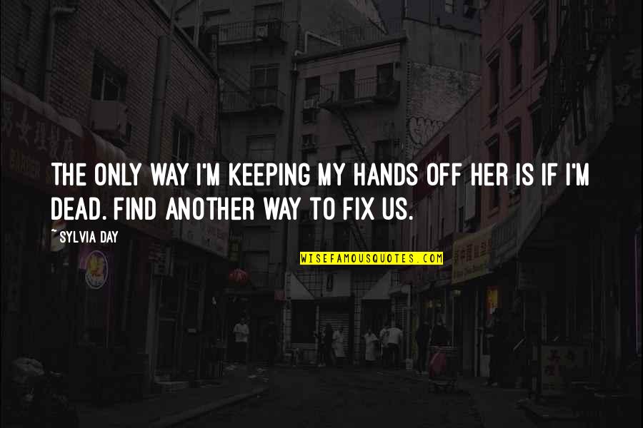 Find My Way Quotes By Sylvia Day: The only way I'm keeping my hands off