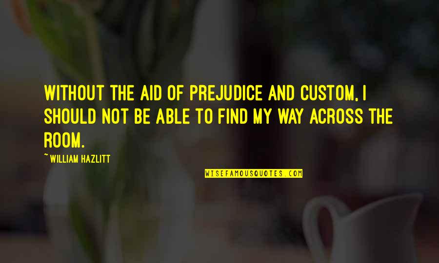 Find My Way Quotes By William Hazlitt: Without the aid of prejudice and custom, I