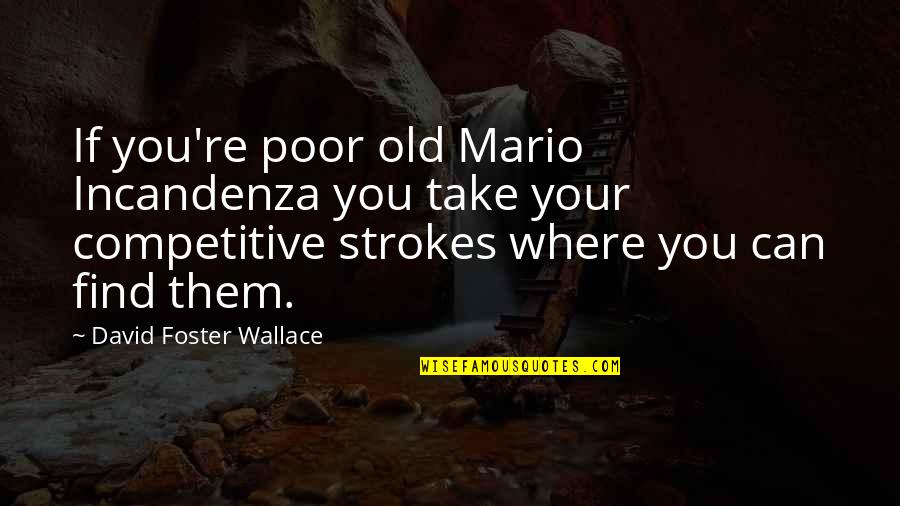 Find Old Quotes By David Foster Wallace: If you're poor old Mario Incandenza you take