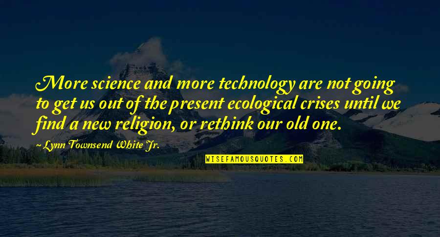 Find Old Quotes By Lynn Townsend White Jr.: More science and more technology are not going