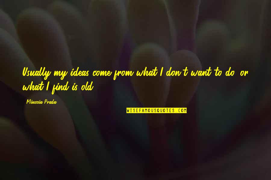 Find Old Quotes By Miuccia Prada: Usually my ideas come from what I don't