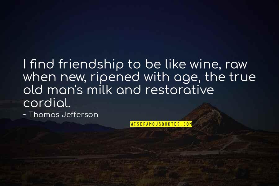 Find Old Quotes By Thomas Jefferson: I find friendship to be like wine, raw