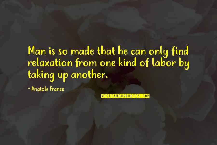 Find One Another Quotes By Anatole France: Man is so made that he can only
