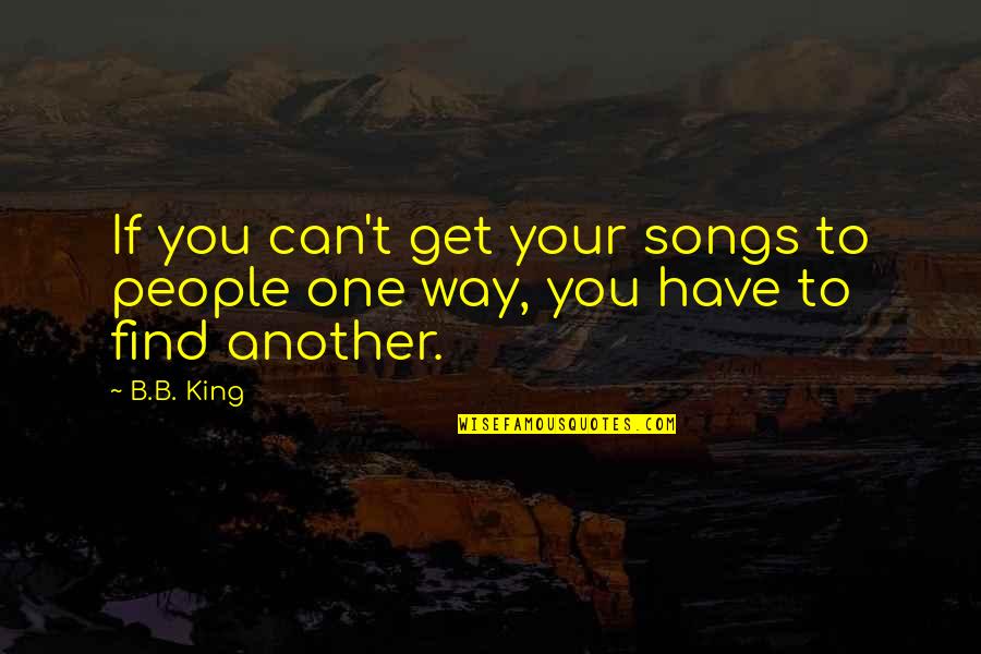 Find One Another Quotes By B.B. King: If you can't get your songs to people