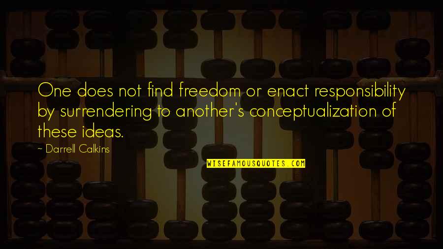 Find One Another Quotes By Darrell Calkins: One does not find freedom or enact responsibility