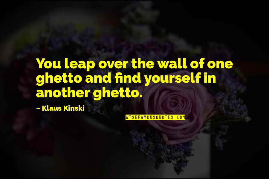 Find One Another Quotes By Klaus Kinski: You leap over the wall of one ghetto