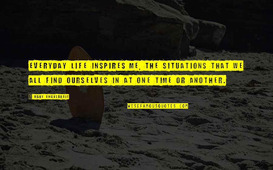 Find One Another Quotes By Mary Engelbreit: Everyday life inspires me, the situations that we