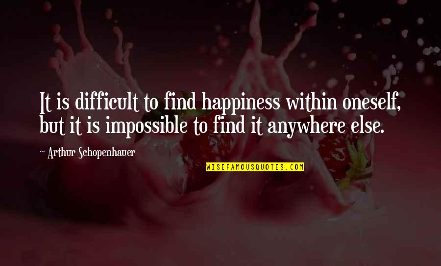 Find Oneself Quotes By Arthur Schopenhauer: It is difficult to find happiness within oneself,