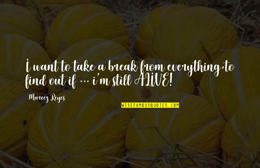 Find Out Everything Quotes By Mareez Reyes: I want to take a break from everything,to