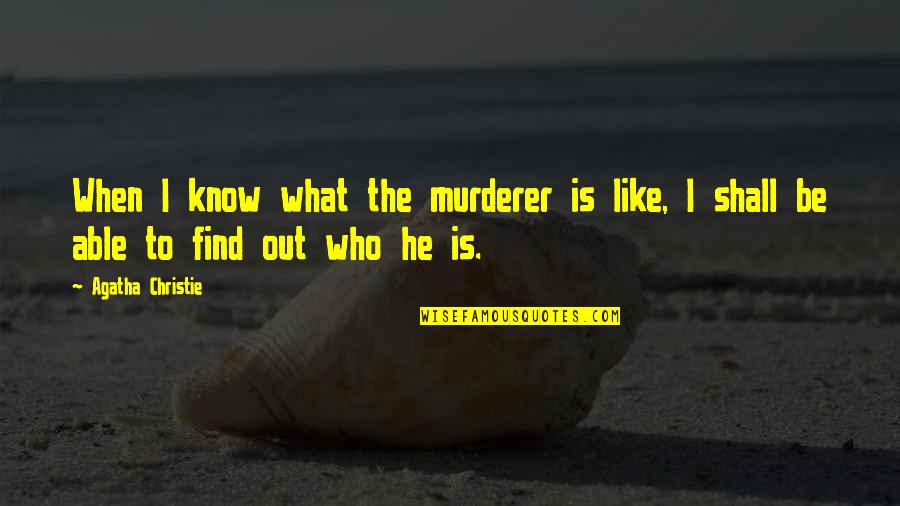 Find Out Quotes By Agatha Christie: When I know what the murderer is like,