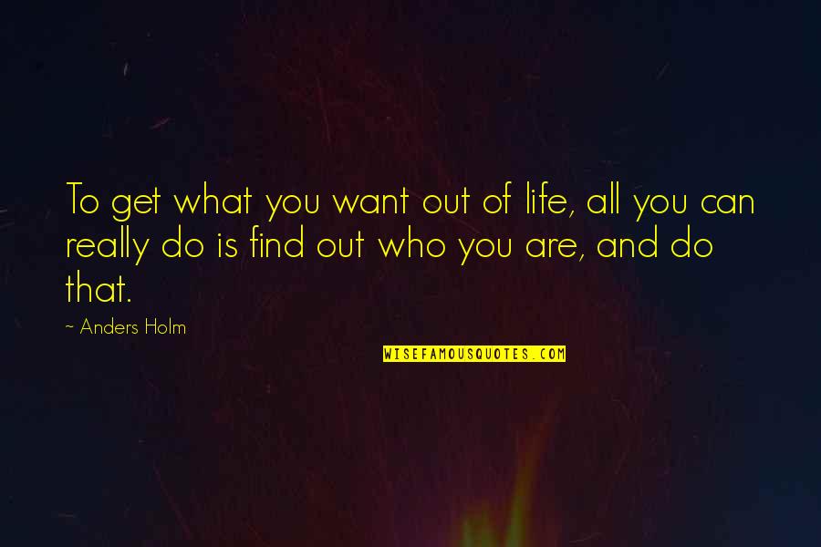 Find Out Quotes By Anders Holm: To get what you want out of life,