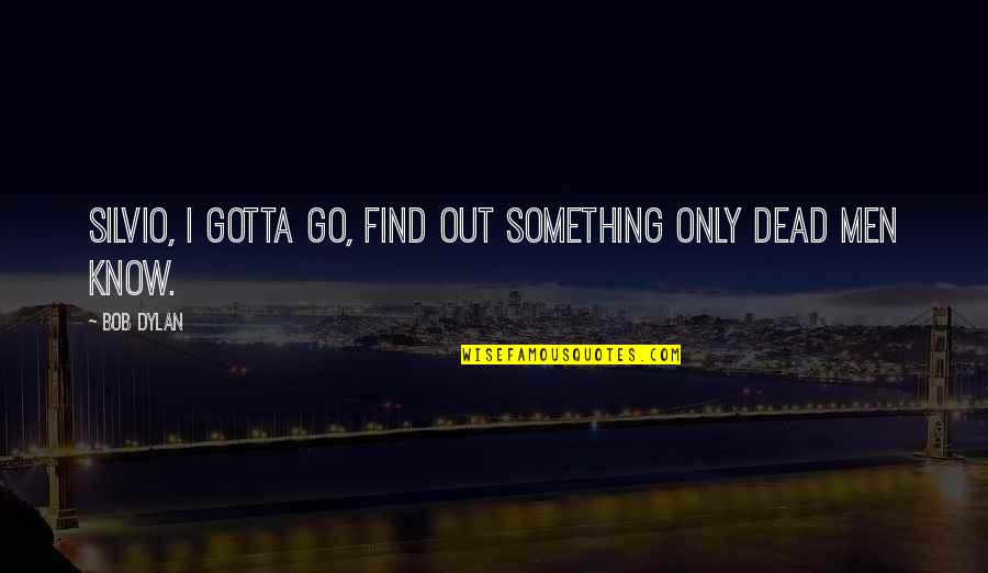 Find Out Quotes By Bob Dylan: Silvio, I gotta go, find out something only