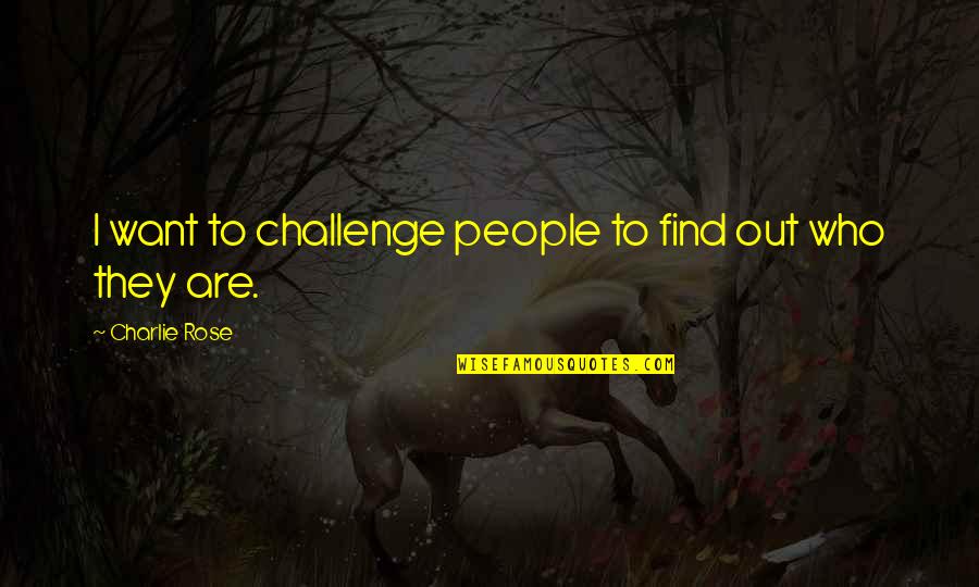 Find Out Quotes By Charlie Rose: I want to challenge people to find out