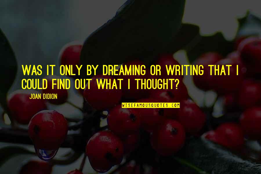 Find Out Quotes By Joan Didion: Was it only by dreaming or writing that
