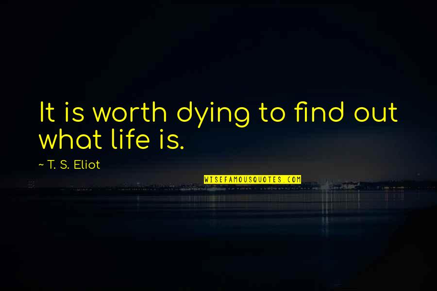 Find Out Quotes By T. S. Eliot: It is worth dying to find out what