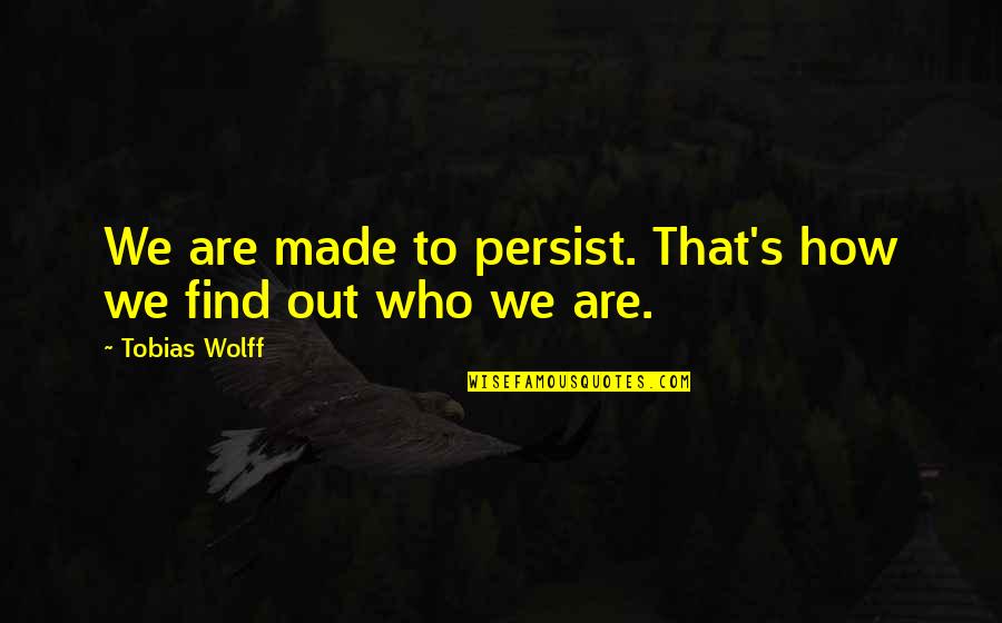 Find Out Quotes By Tobias Wolff: We are made to persist. That's how we