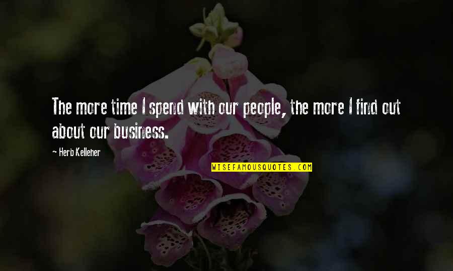 Find Out Time Quotes By Herb Kelleher: The more time I spend with our people,