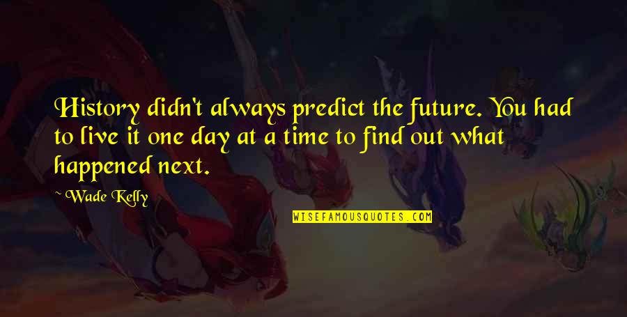 Find Out Time Quotes By Wade Kelly: History didn't always predict the future. You had