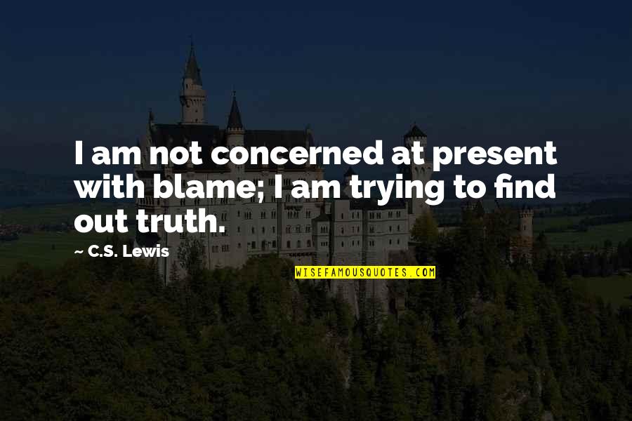 Find Out Truth Quotes By C.S. Lewis: I am not concerned at present with blame;