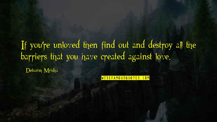 Find Out Truth Quotes By Debasish Mridha: If you're unloved then find out and destroy