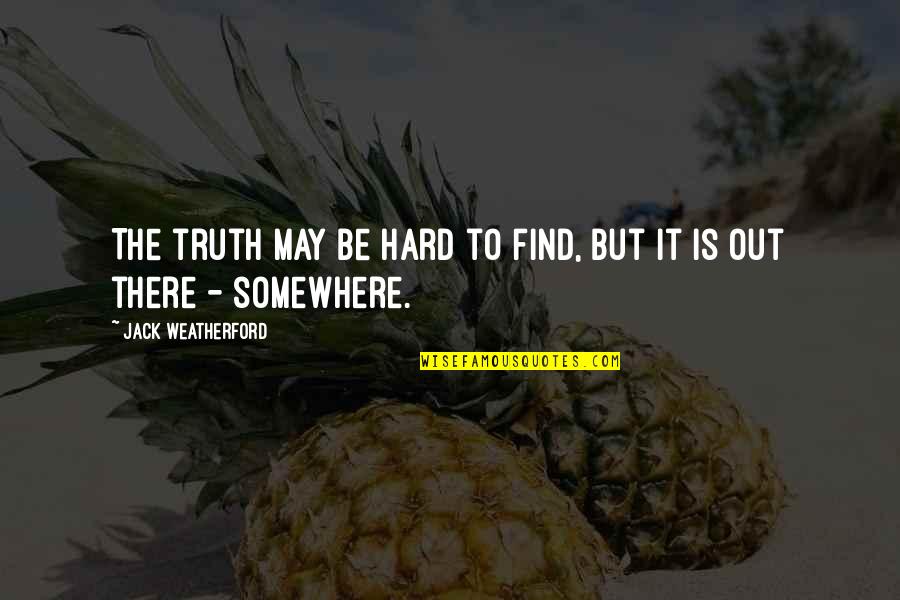 Find Out Truth Quotes By Jack Weatherford: The truth may be hard to find, but