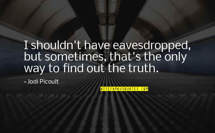Find Out Truth Quotes By Jodi Picoult: I shouldn't have eavesdropped, but sometimes, that's the