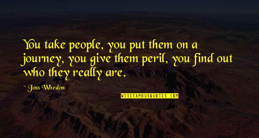 Find Out Truth Quotes By Joss Whedon: You take people, you put them on a