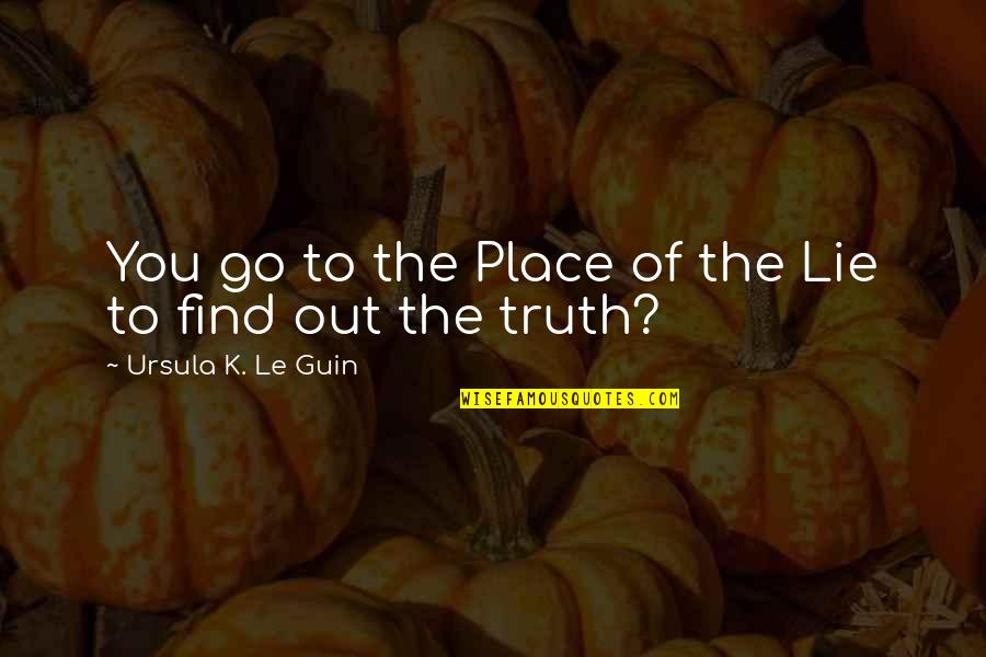 Find Out Truth Quotes By Ursula K. Le Guin: You go to the Place of the Lie