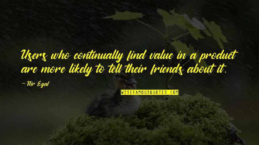 Find Out Who Your Friends Are Quotes By Nir Eyal: Users who continually find value in a product Find Out Who Your Friends Are Quotes By Nir Eyal: Users who continually find value in a product