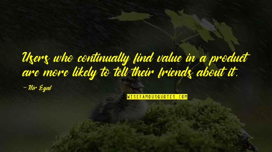 Find Out Who Your Friends Are Quotes By Nir Eyal: Users who continually find value in a product