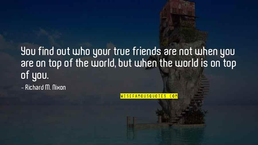 Find Out Who Your Friends Are Quotes By Richard M. Nixon: You find out who your true friends are