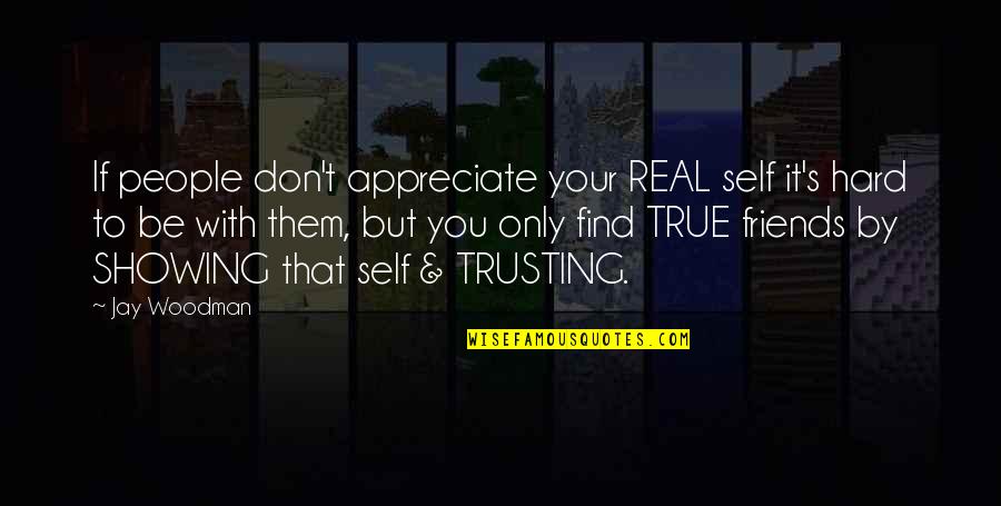 Find Out Your True Friends Quotes By Jay Woodman: If people don't appreciate your REAL self it's