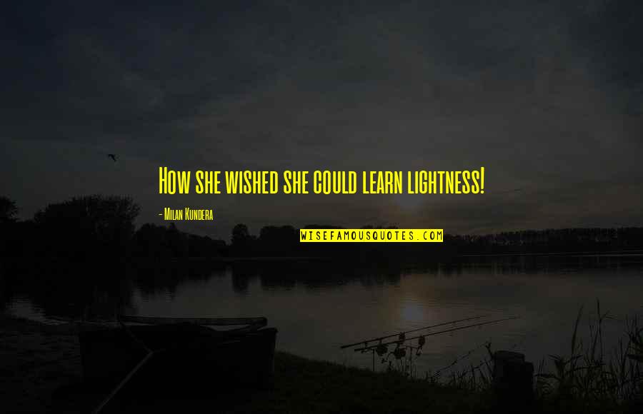 Find Output Quotes By Milan Kundera: How she wished she could learn lightness!