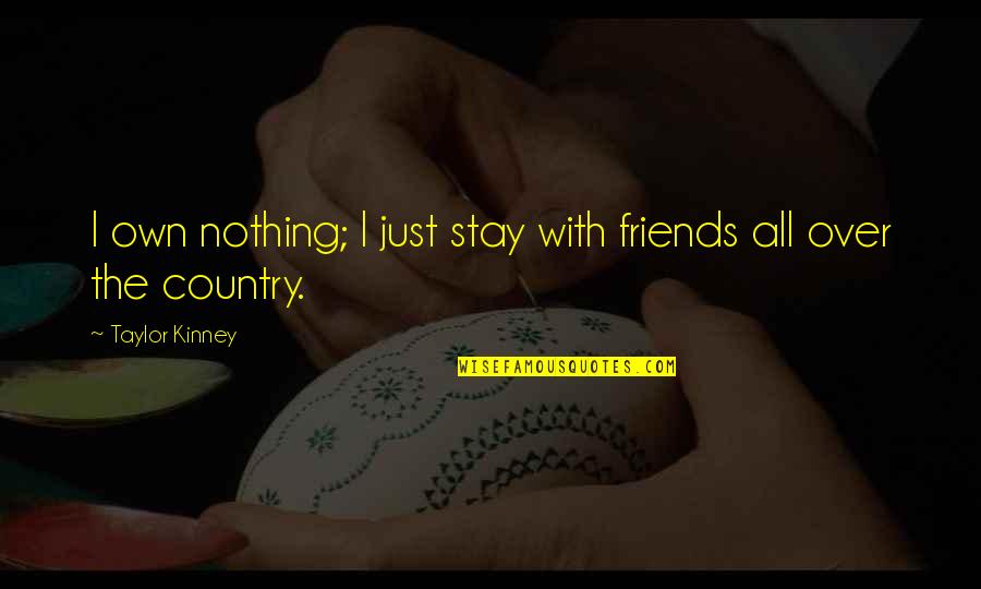 Find Output Quotes By Taylor Kinney: I own nothing; I just stay with friends