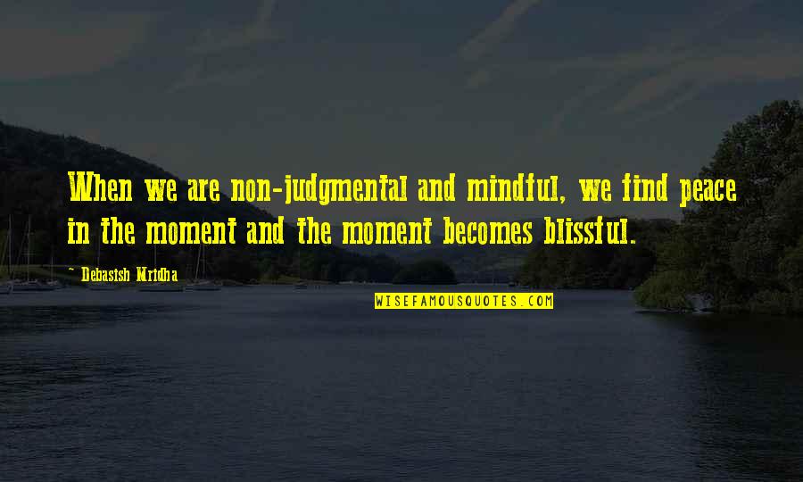 Find Peace In The Moment Quotes By Debasish Mridha: When we are non-judgmental and mindful, we find Find Peace In The Moment Quotes By Debasish Mridha: When we are non-judgmental and mindful, we find