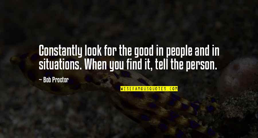 Find Positive Quotes By Bob Proctor: Constantly look for the good in people and