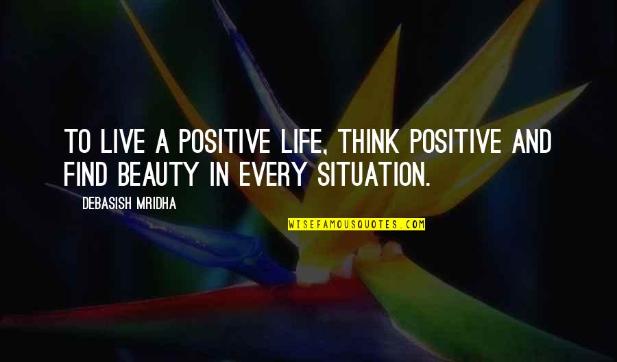 Find Positive Quotes By Debasish Mridha: To live a positive life, think positive and