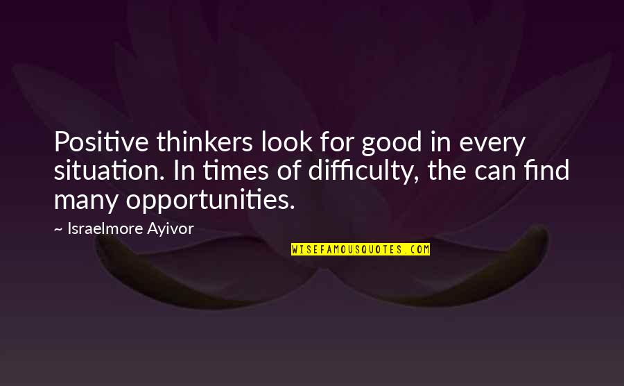 Find Positive Quotes By Israelmore Ayivor: Positive thinkers look for good in every situation.