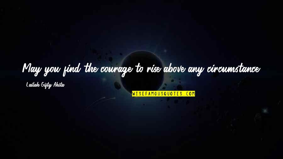 Find Positive Quotes By Lailah Gifty Akita: May you find the courage to rise above