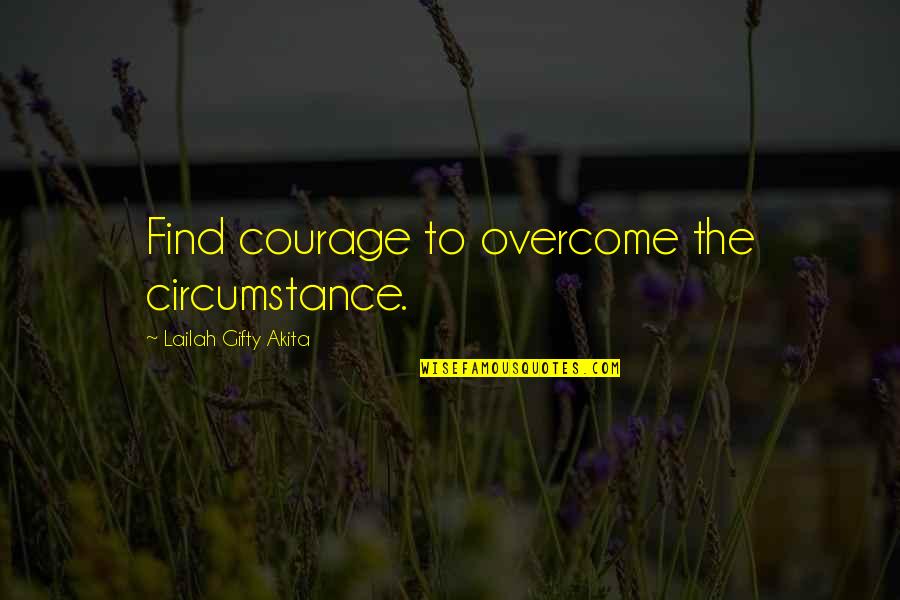 Find Positive Quotes By Lailah Gifty Akita: Find courage to overcome the circumstance.