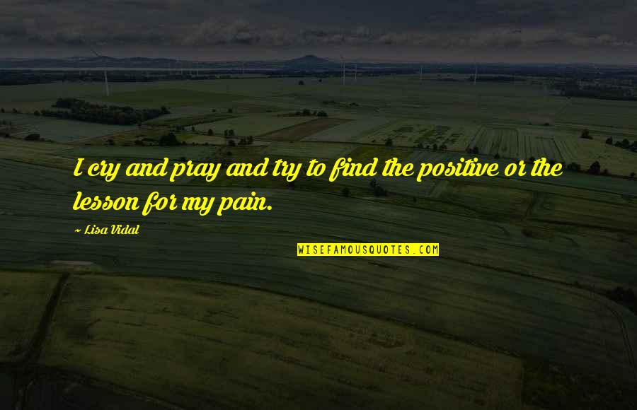 Find Positive Quotes By Lisa Vidal: I cry and pray and try to find