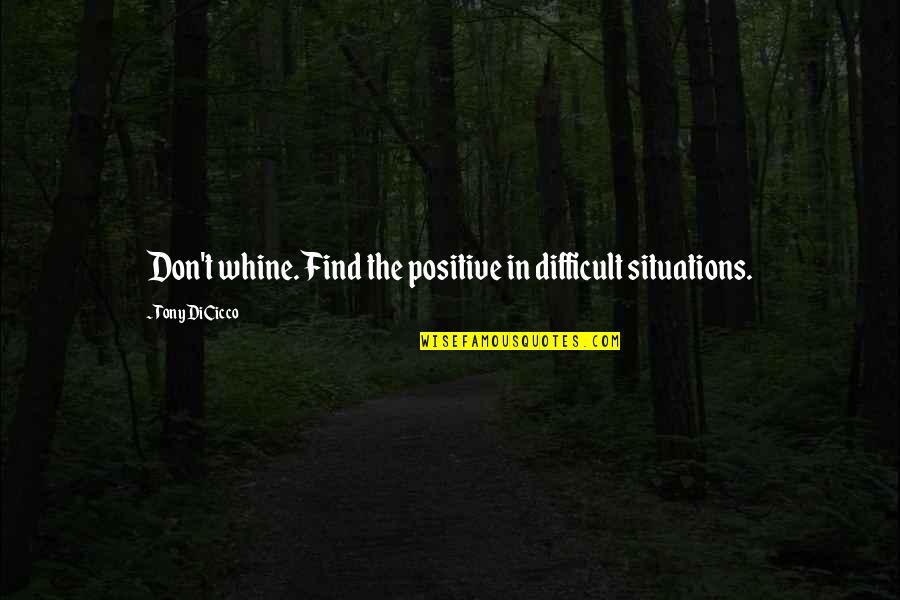 Find Positive Quotes By Tony DiCicco: Don't whine. Find the positive in difficult situations.